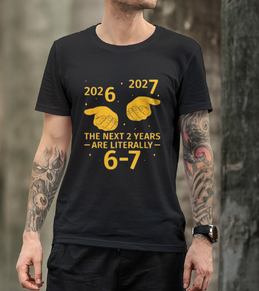 2026 2027 The Next 2 Years Are Literally 6 7 Meme T-Shirt