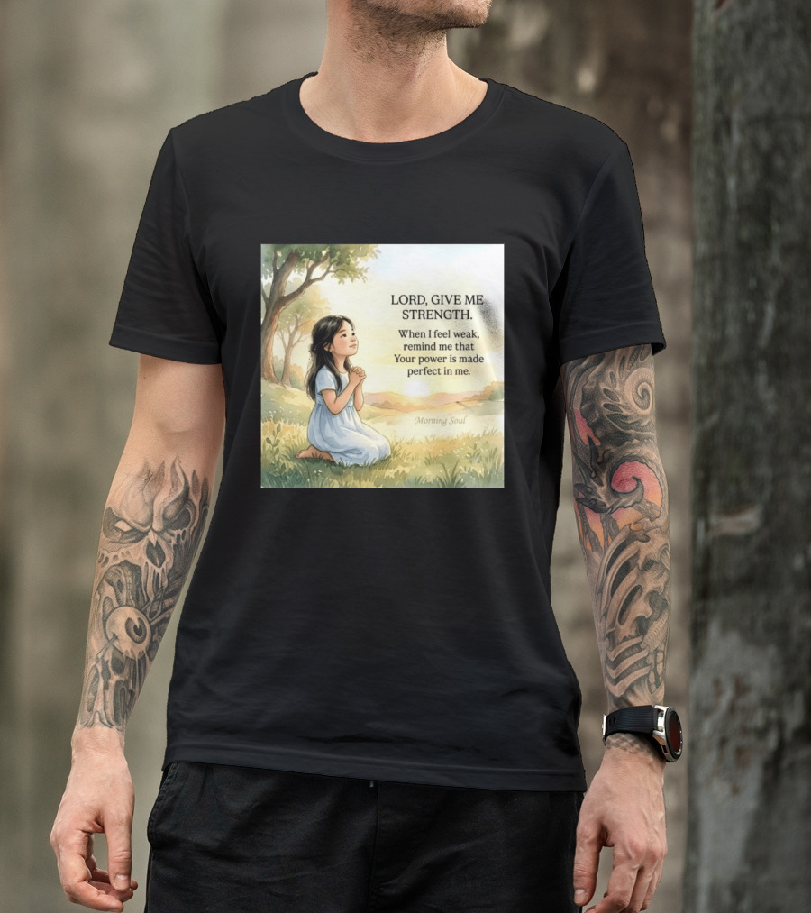 Lord Give Me Strength When I Feel Weak Remind Me That Your Power Is Made Perfect In Me Morning Soul T-Shirt