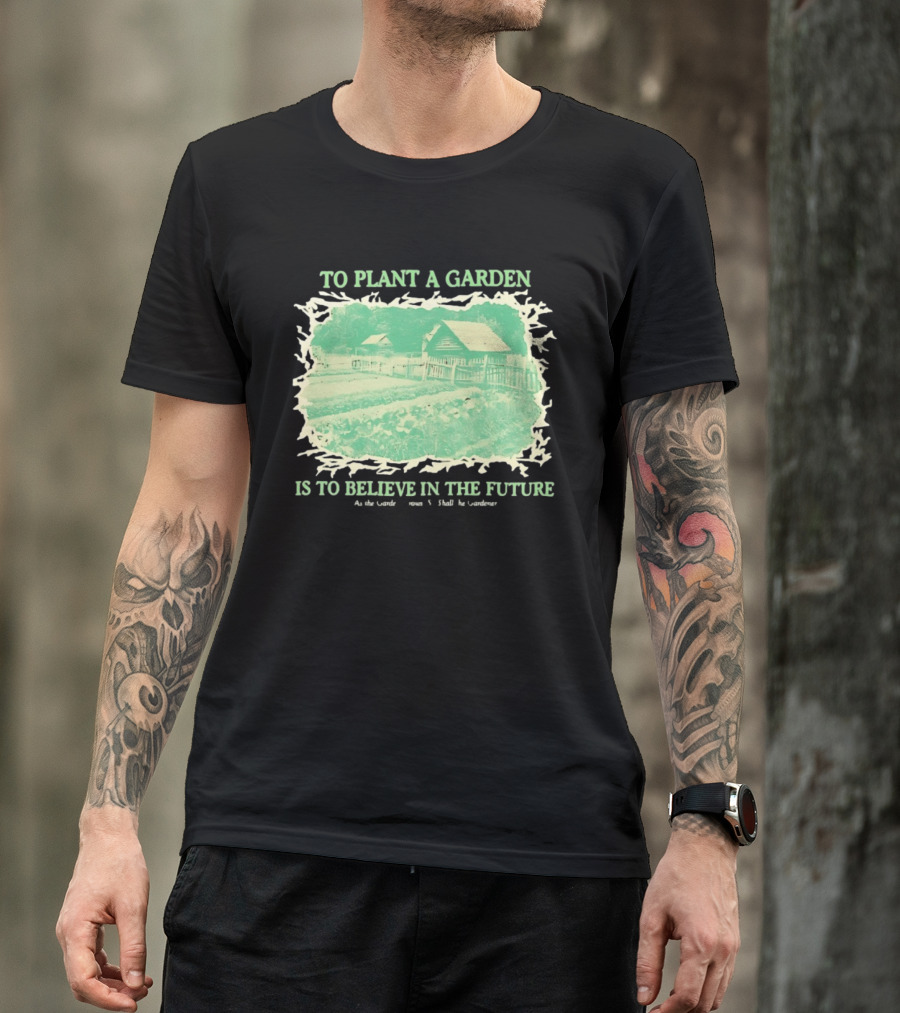 To Plant A Garden Is To Believe In The Future Rustic Farm T-Shirt