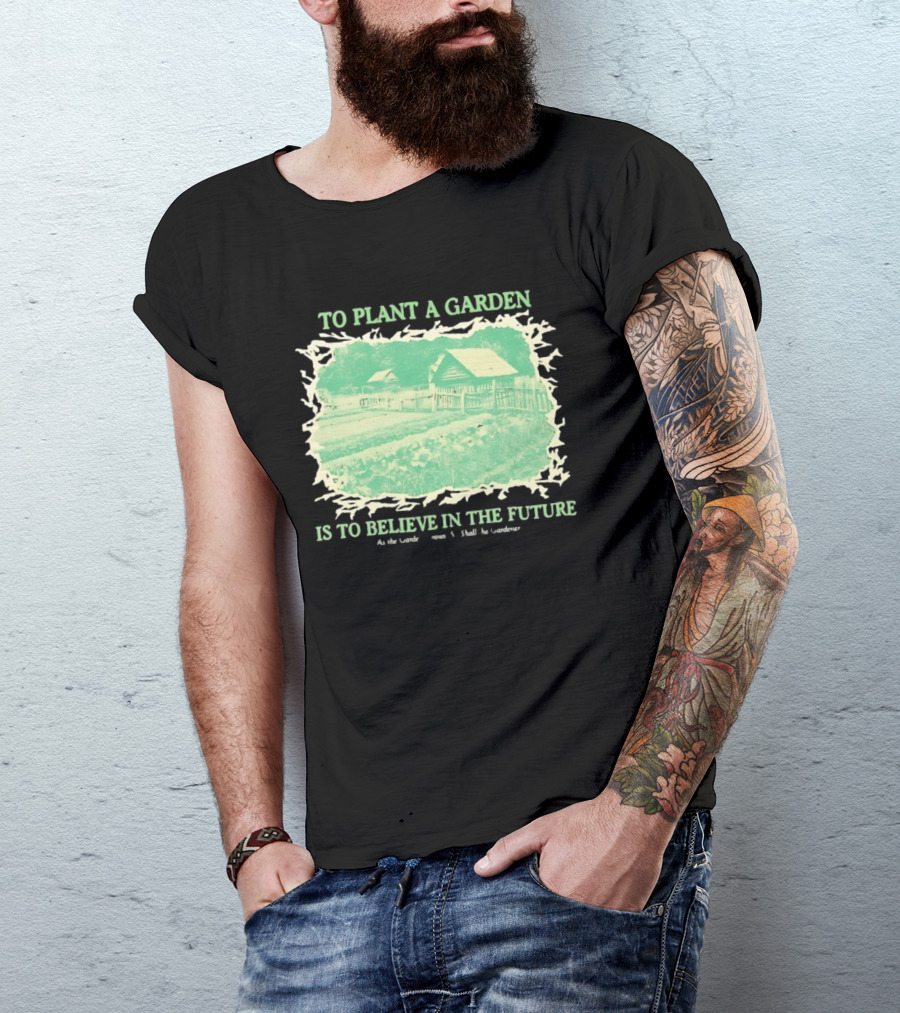 To Plant A Garden Is To Believe In The Future Rustic Farm T-Shirt