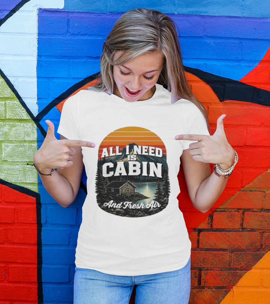 All I Need Is Cabin And Fresh Air Mountain Lake Retreat Nature T-Shirt