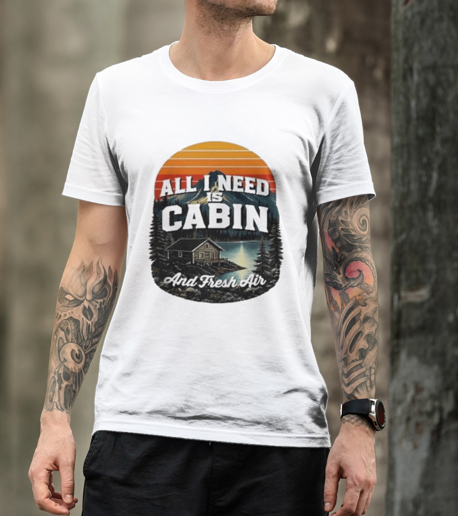 All I Need Is Cabin And Fresh Air Mountain Lake Retreat Nature T-Shirt