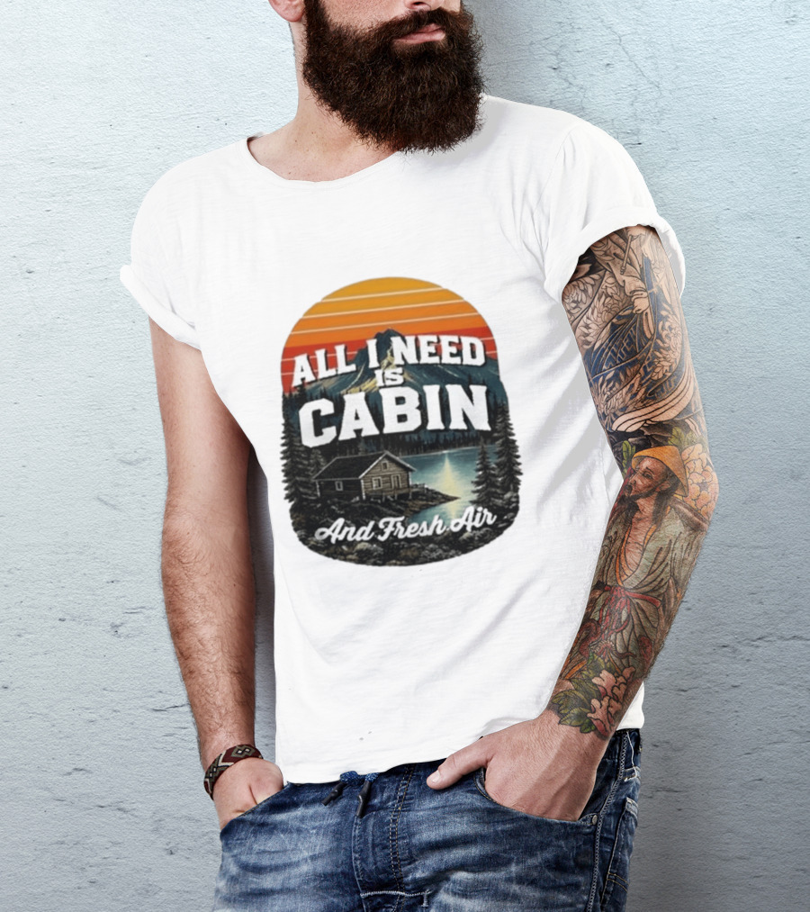 All I Need Is Cabin And Fresh Air Mountain Lake Retreat Nature T-Shirt