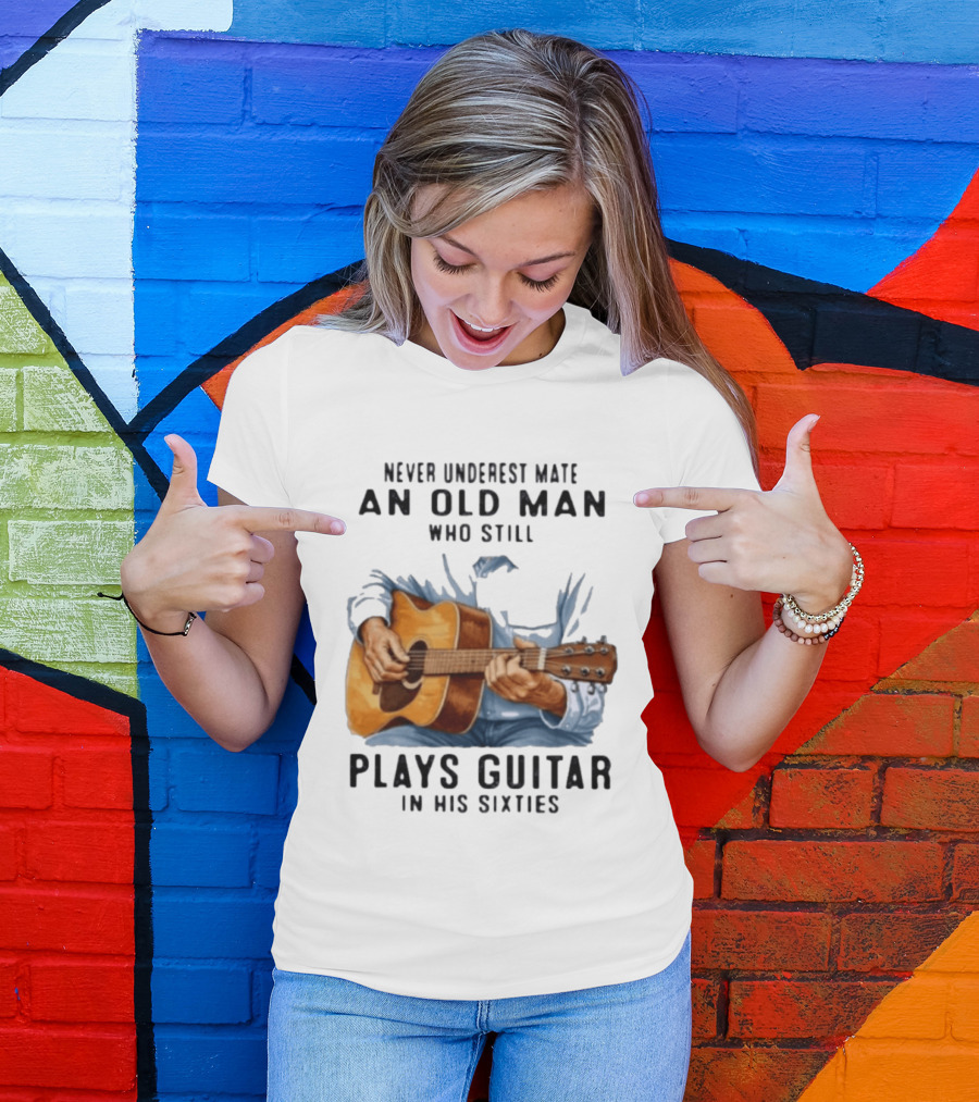 Never Underestimate An Old Man Who Still Plays Guitar In His Sixties T-Shirt