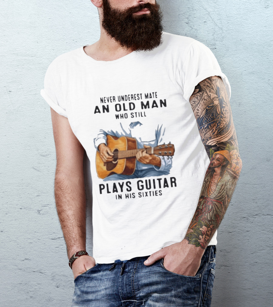 Never Underestimate An Old Man Who Still Plays Guitar In His Sixties T-Shirt