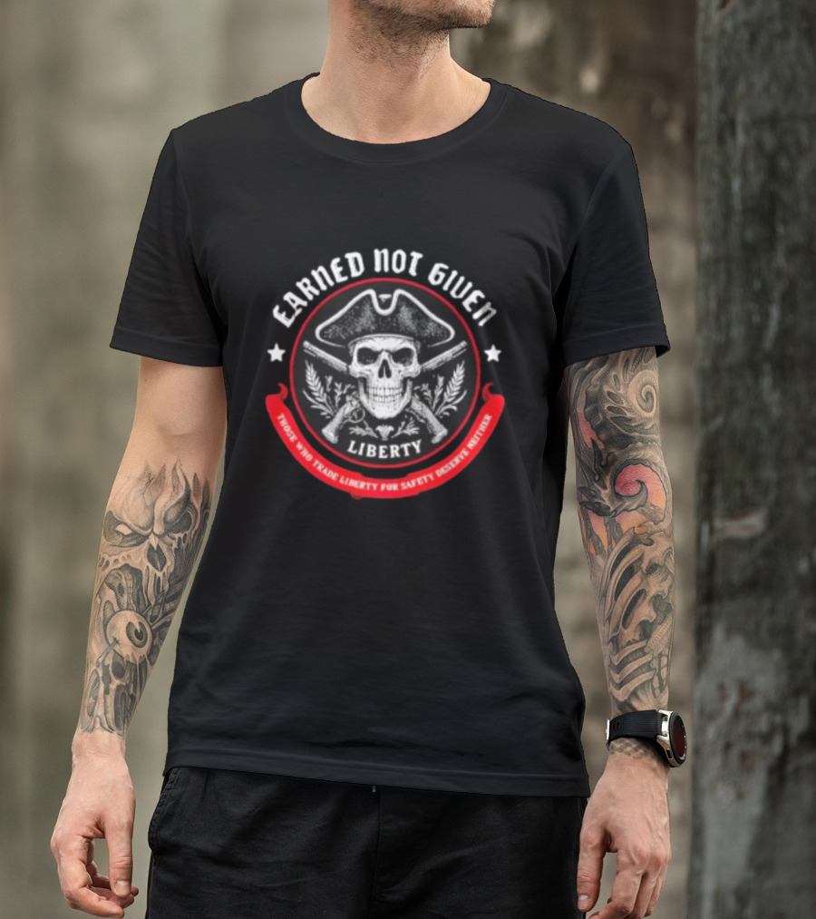 Earned Not Given Liberty Skull With Guns Those Who Trade Liberty For Safety Deserve Neither T-Shirt