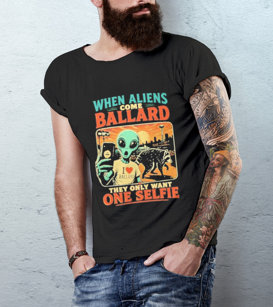 When Aliens Come Ballard They Only Want One Selfie T-Shirt