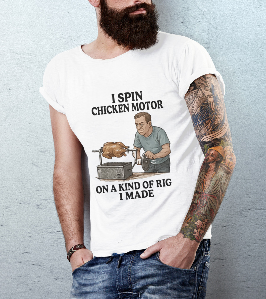 I Spin Chicken Motor On A Kind Of Rig I Made Cooking Humor T-Shirt