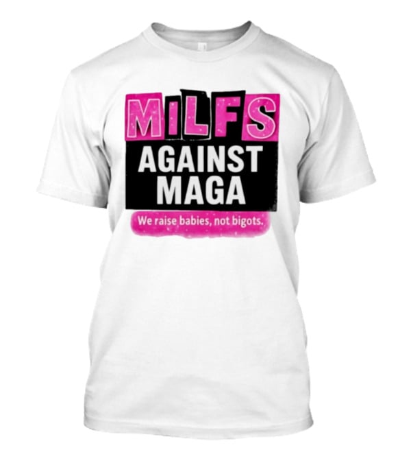 Milfs Against Maga We Raise Babies Not Bigots T-Shirt