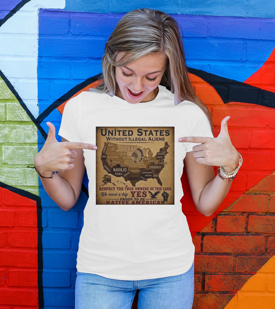 United States Without Illegal Aliens Respect True Owners We Need A Big Yes Proud To Be Native American T-Shirt