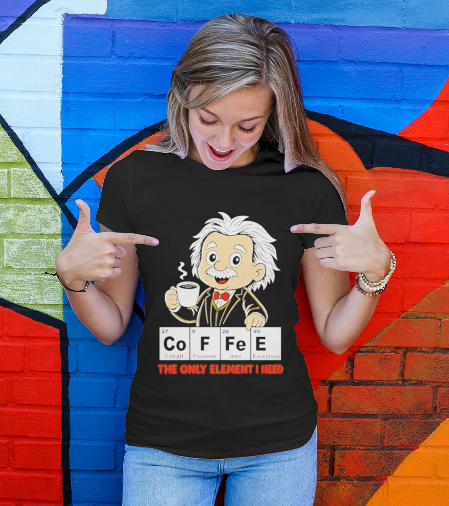 Albert Einstein CoFFee The Only Element I Need T-Shirt