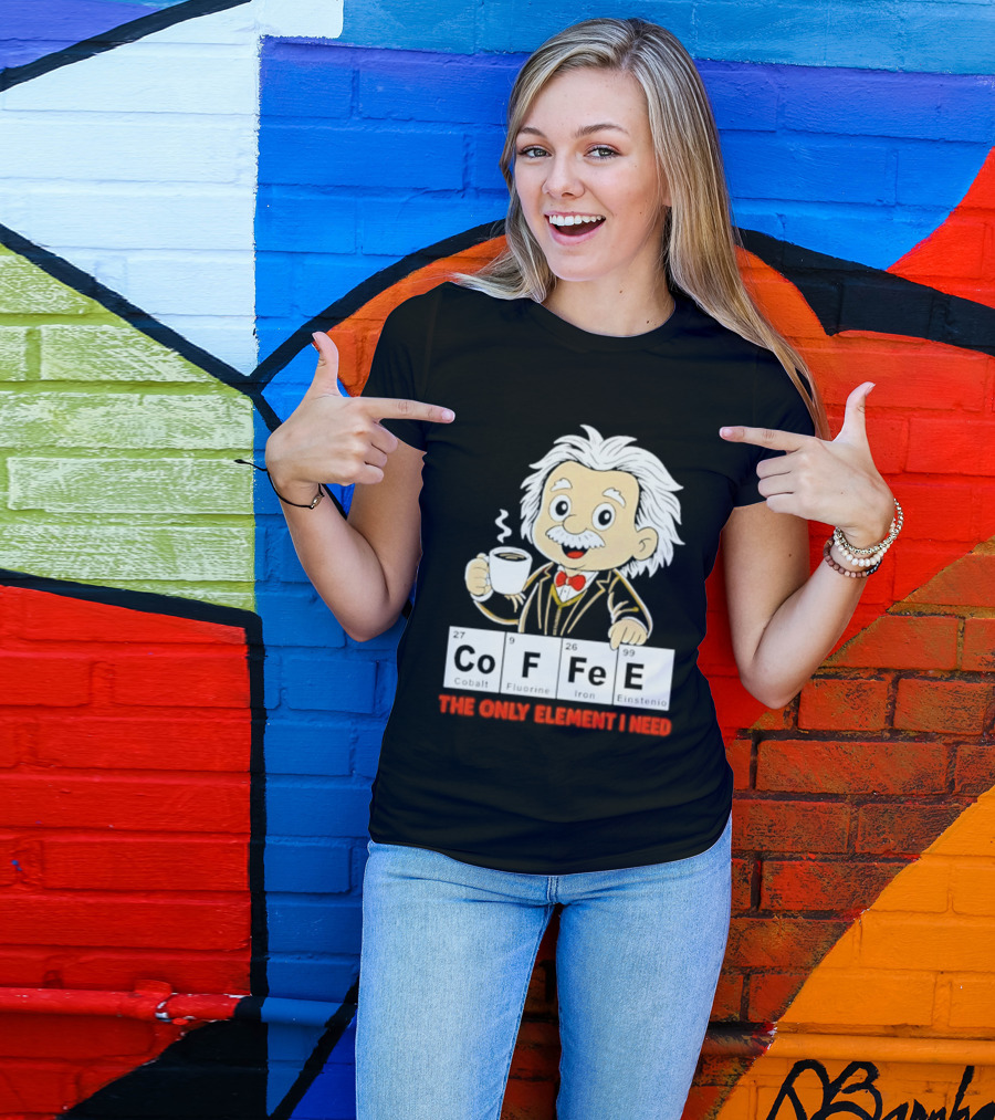 Albert Einstein CoFFee The Only Element I Need T-Shirt