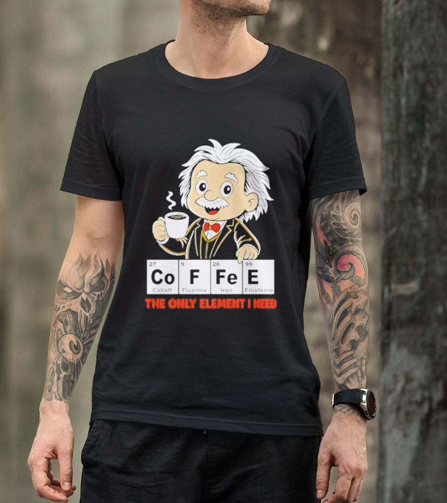 Albert Einstein CoFFee The Only Element I Need T-Shirt