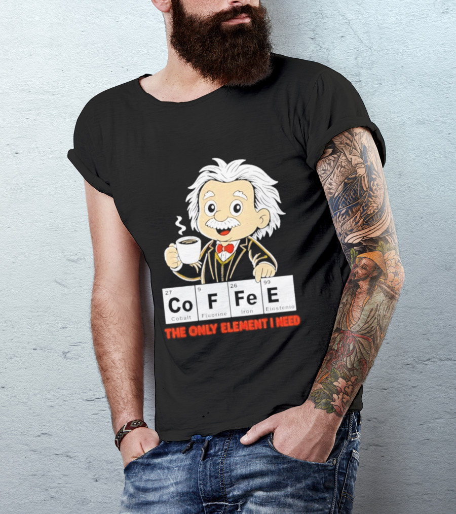 Albert Einstein CoFFee The Only Element I Need T-Shirt