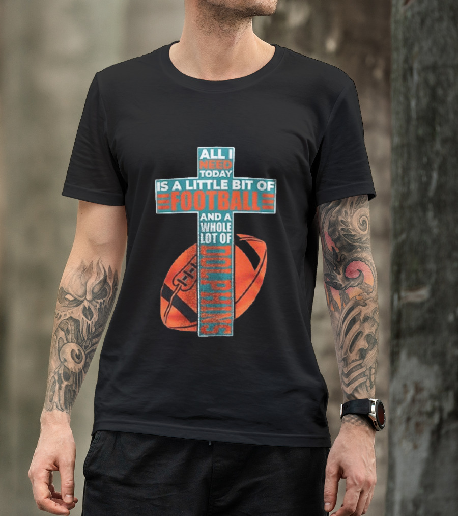 All I Need Today Is A Little Bit Of Football And A Whole Lot Of Jesus Miami Dolphins T-Shirt