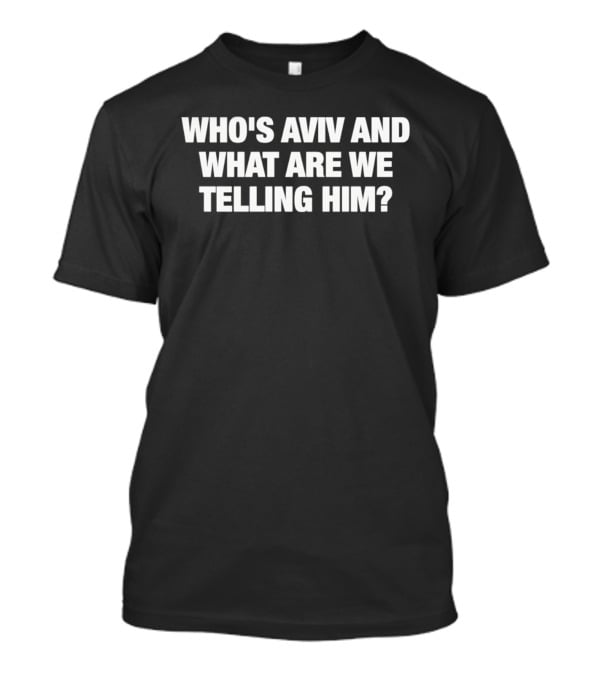 Who's Aviv And What Are We Telling Him T-Shirt
