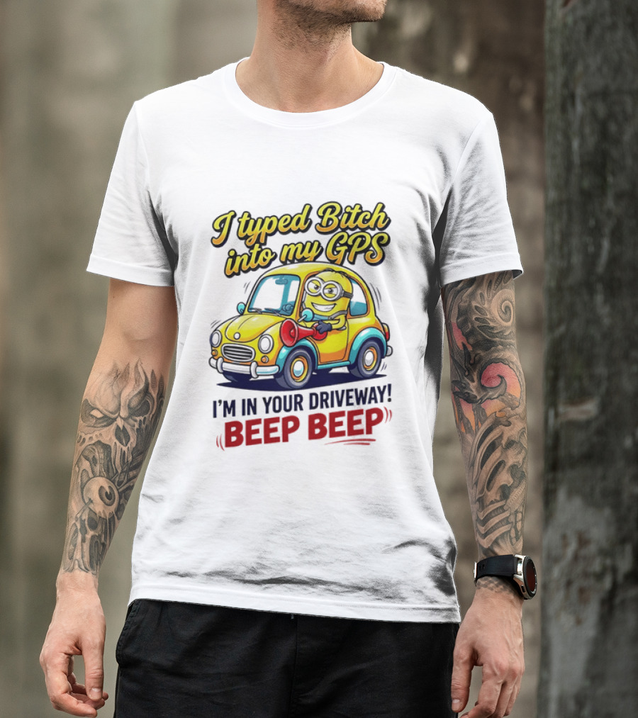 I Typed Bitch Into My GPS I'm In Your Driveway Beep Beep Minion Car T-Shirt