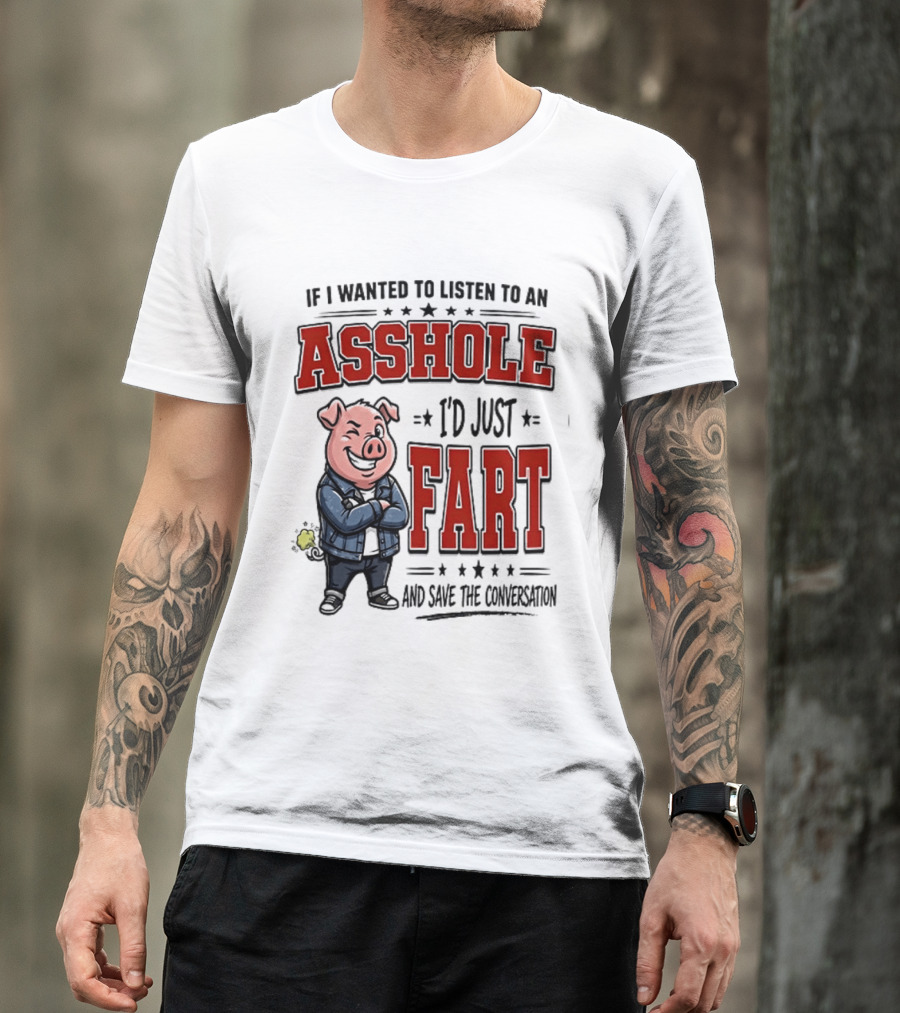 If I Wanted To Listen To An Asshole I'd Just Fart And Save The Conversation Pig T-Shirt