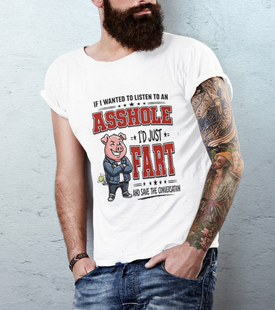 If I Wanted To Listen To An Asshole I'd Just Fart And Save The Conversation Pig T-Shirt