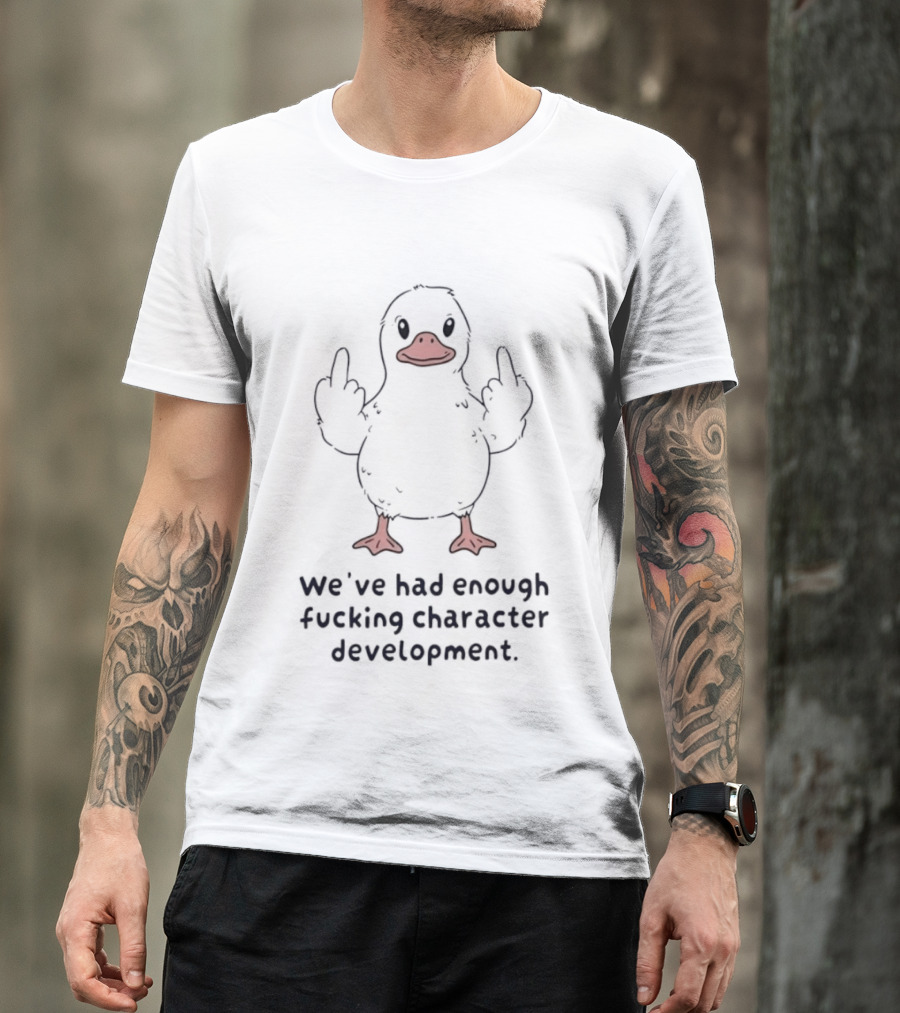 We've Had Enough Fucking Character Development Duck T-Shirt