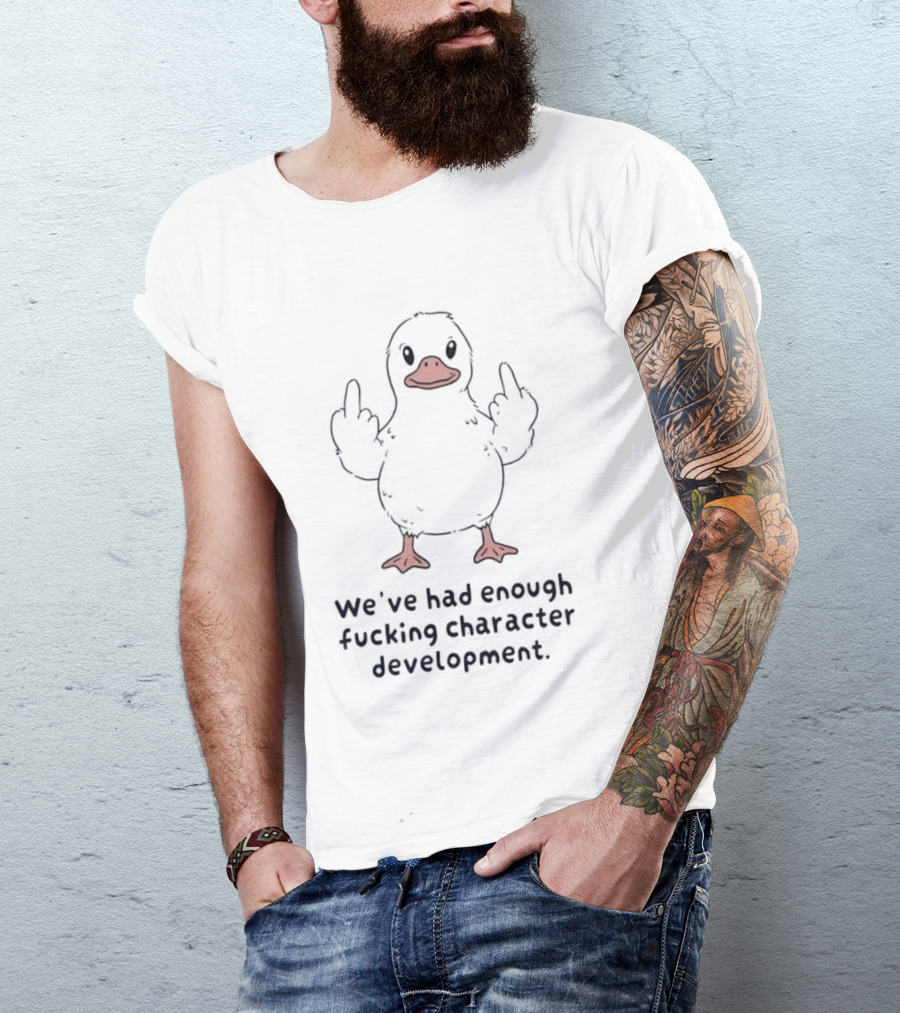 We've Had Enough Fucking Character Development Duck T-Shirt