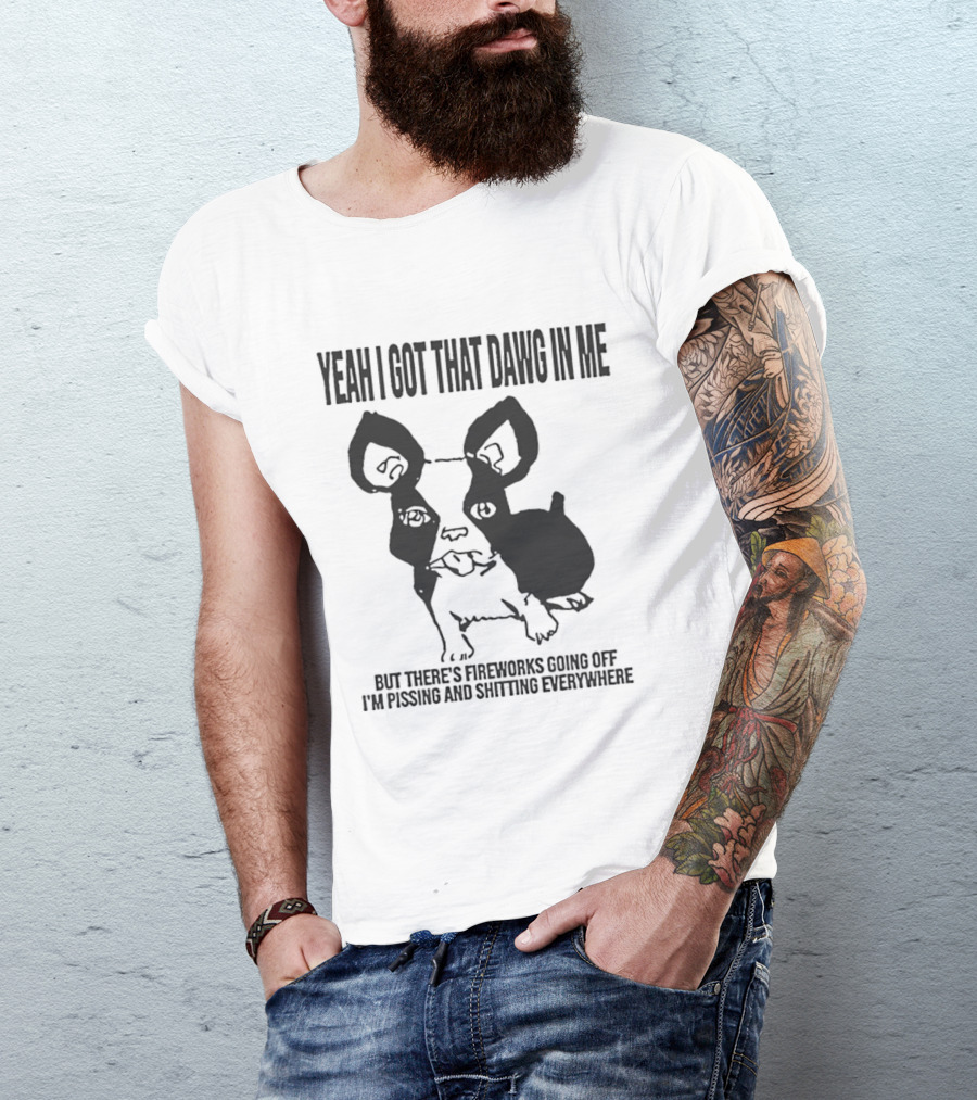 Yeah I Got That Dawg In Me Fireworks Pissing Everywhere T-Shirt