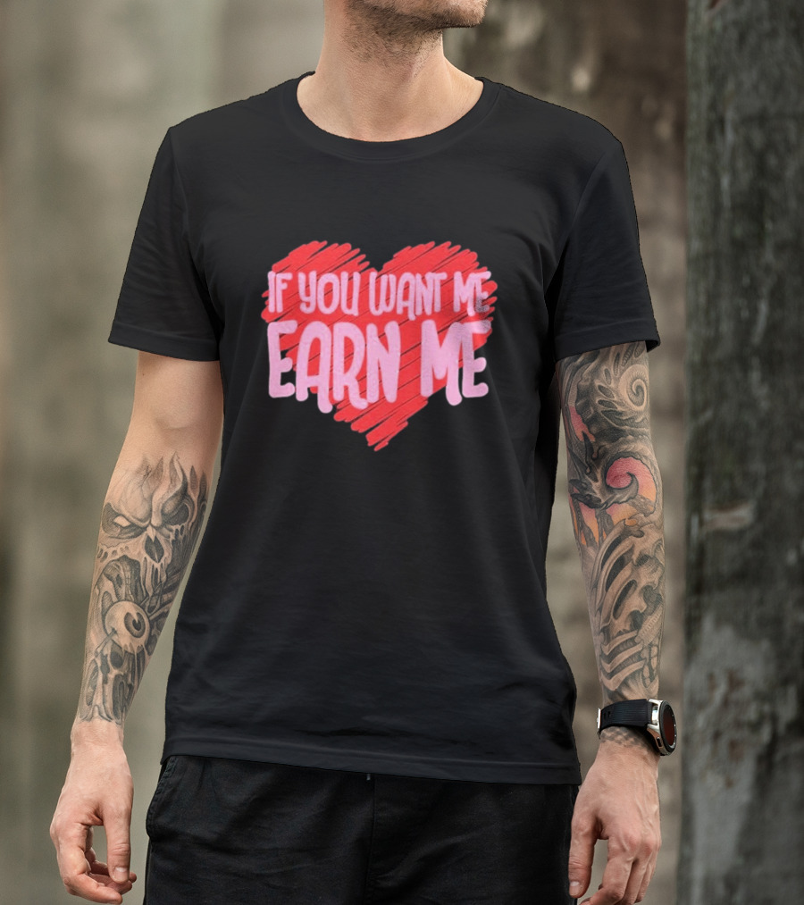 Valentine's Day Heart If You Want Me Earn Me T-Shirt