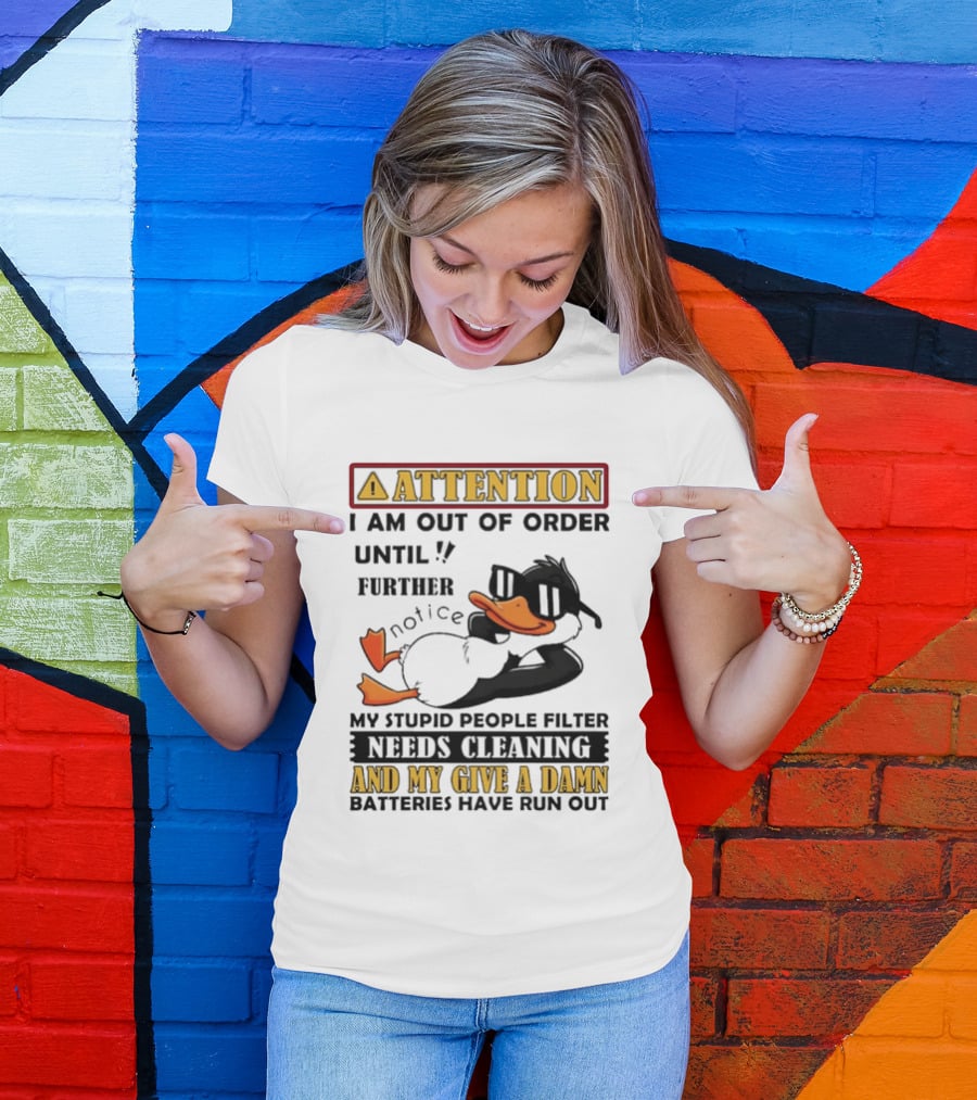 Attention I Am Out Of Order Until Further Notice Duck My Stupid People Filter Needs Cleaning And My Give A Damn Batteries Have Run Out T-Shirt