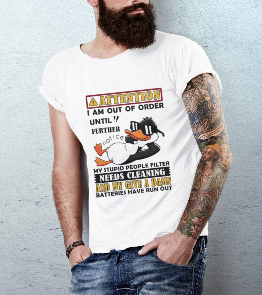 Attention I Am Out Of Order Until Further Notice Duck My Stupid People Filter Needs Cleaning And My Give A Damn Batteries Have Run Out T-Shirt