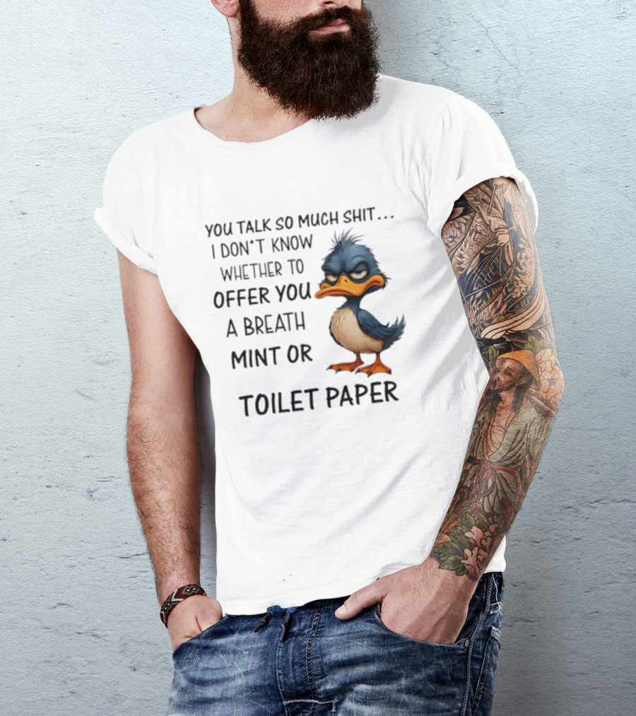 You Talk So Much Shit Duck I Don't Know Whether To Offer You A Breath Mint Or Toilet Paper T-Shirt