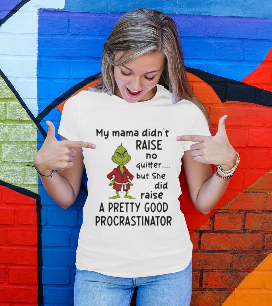 Grinch My Mama Didn't Raise No Quitter But She Did Raise A Pretty Good Procrastinator T-Shirt