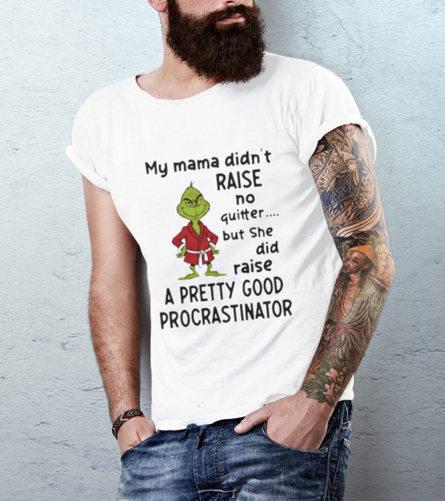 Grinch My Mama Didn't Raise No Quitter But She Did Raise A Pretty Good Procrastinator T-Shirt