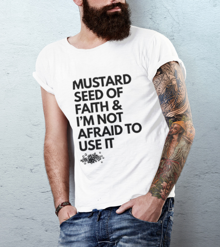 Mustard Seed Of Faith I'm Not Afraid To Use It T-Shirt