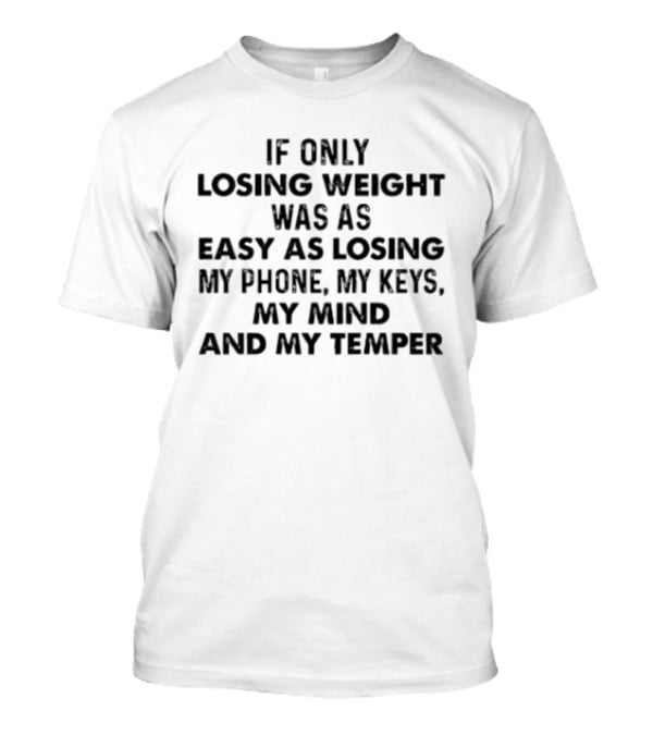 If Only Losing Weight Was As Easy As Losing My Phone Keys Mind Temper T-Shirt