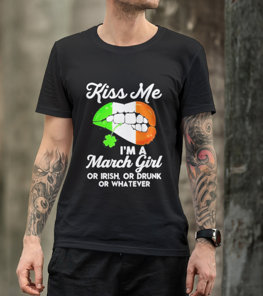 Kiss Me I'm A March Girl Or Irish Or Drunk Or Whatever Irish Flag Lips Shamrock T-Shirt