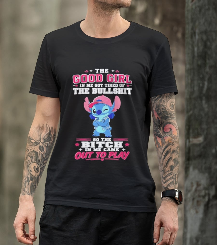 The Good Girl In Me Got Tired Of The Bullshit So The Bitch In Me Came Out To Play Stitch Disney T-Shirt