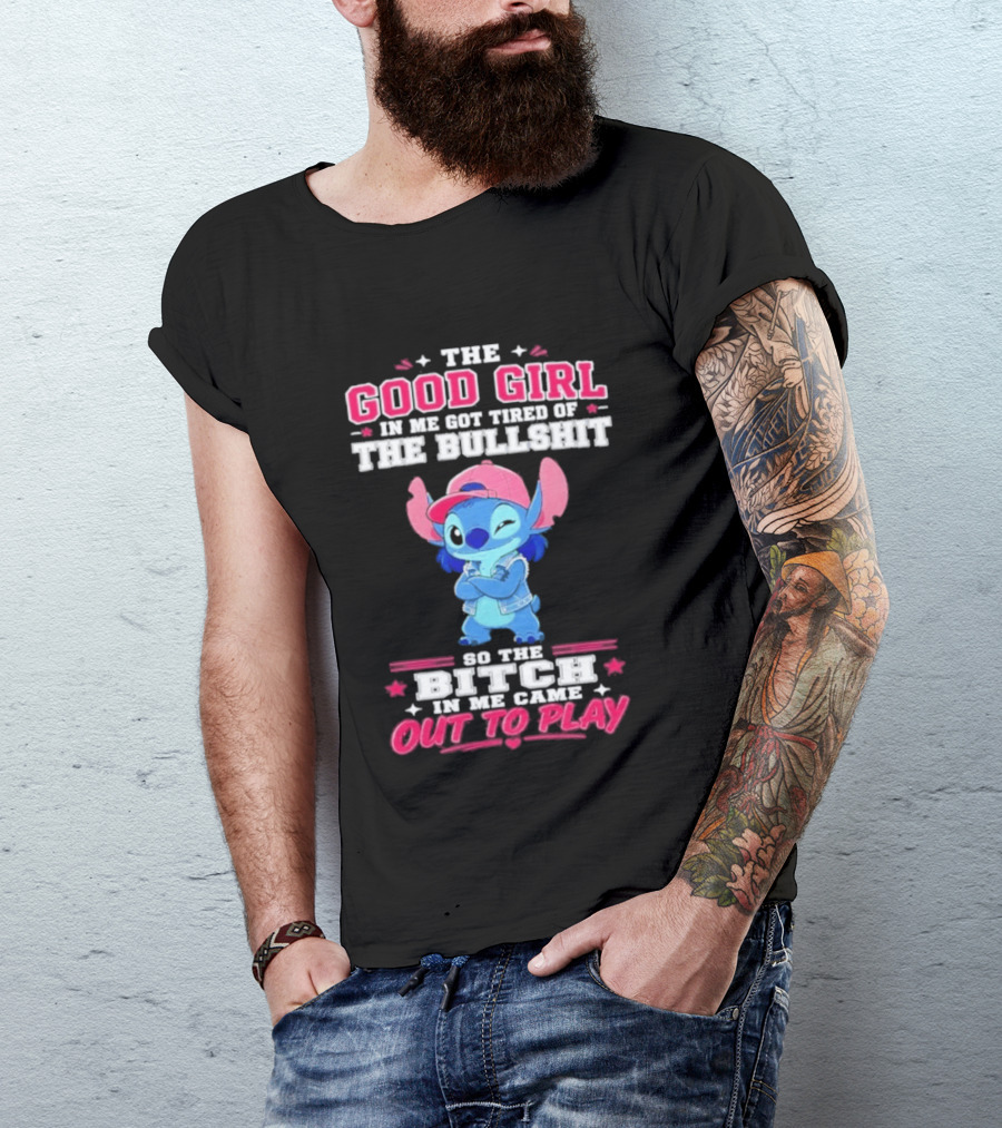 The Good Girl In Me Got Tired Of The Bullshit So The Bitch In Me Came Out To Play Stitch Disney T-Shirt