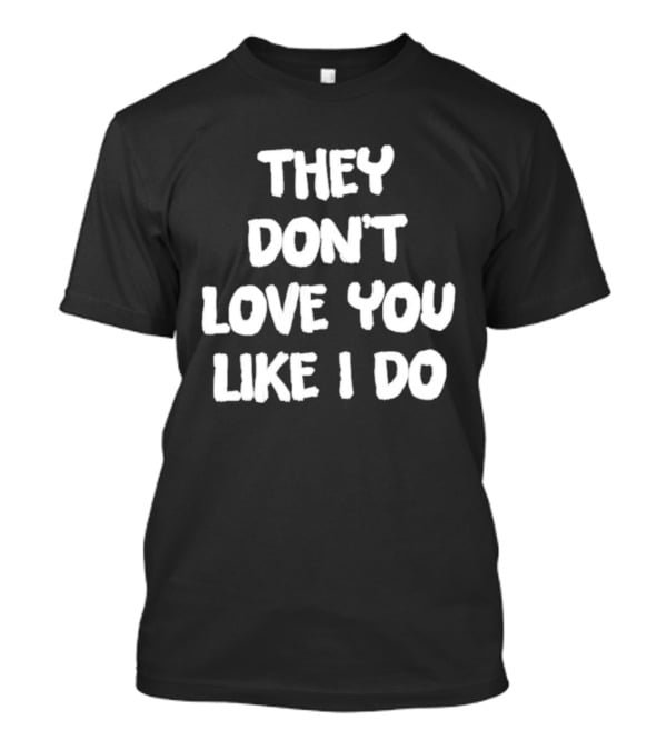 They Don't Love You Like I Do Romantic Message T-Shirt