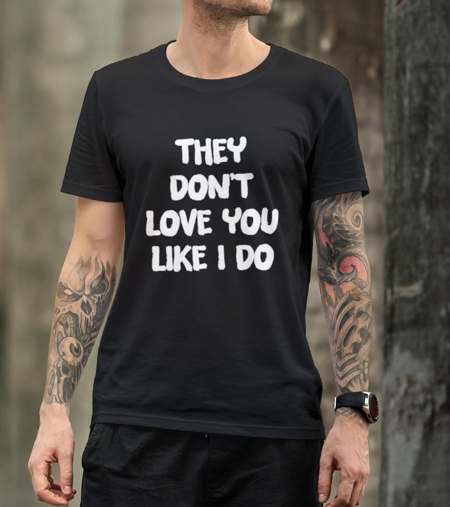 They Don't Love You Like I Do Romantic Message T-Shirt
