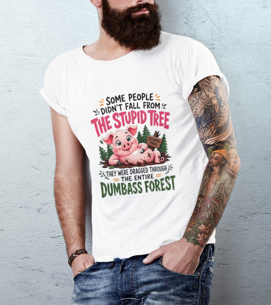 Some People Didn't Fall From The Stupid Tree They Were Dragged Through The Entire Dumbass Forest Pig T-Shirt