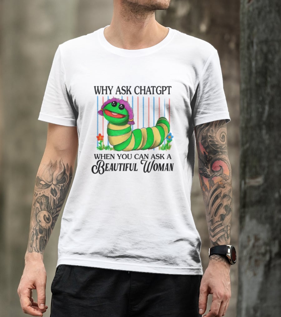 Why Ask Chatgpt When You Can Ask A Beautiful Woman Colorful Worm T-Shirt