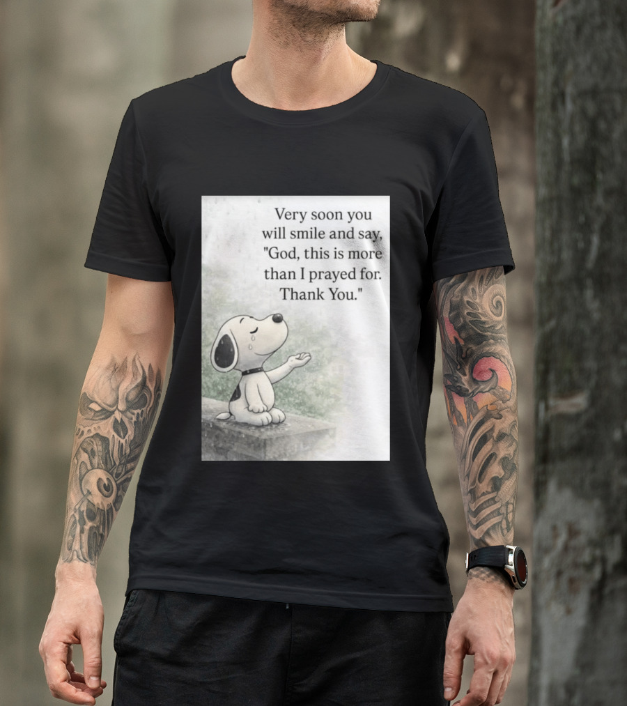 Snoopy Very Soon You Will Smile And Say God This Is More Than I Prayed For Thank You T-Shirt