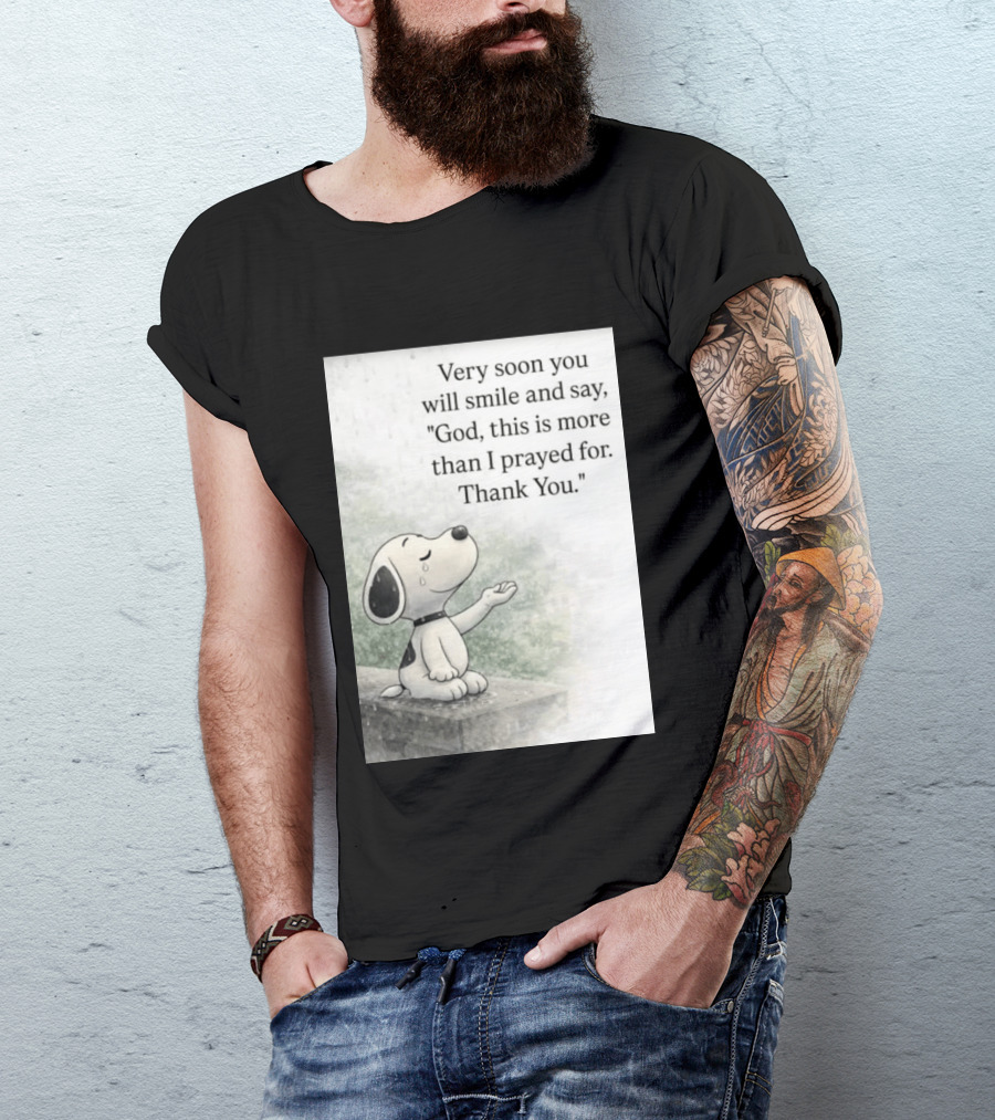 Snoopy Very Soon You Will Smile And Say God This Is More Than I Prayed For Thank You T-Shirt