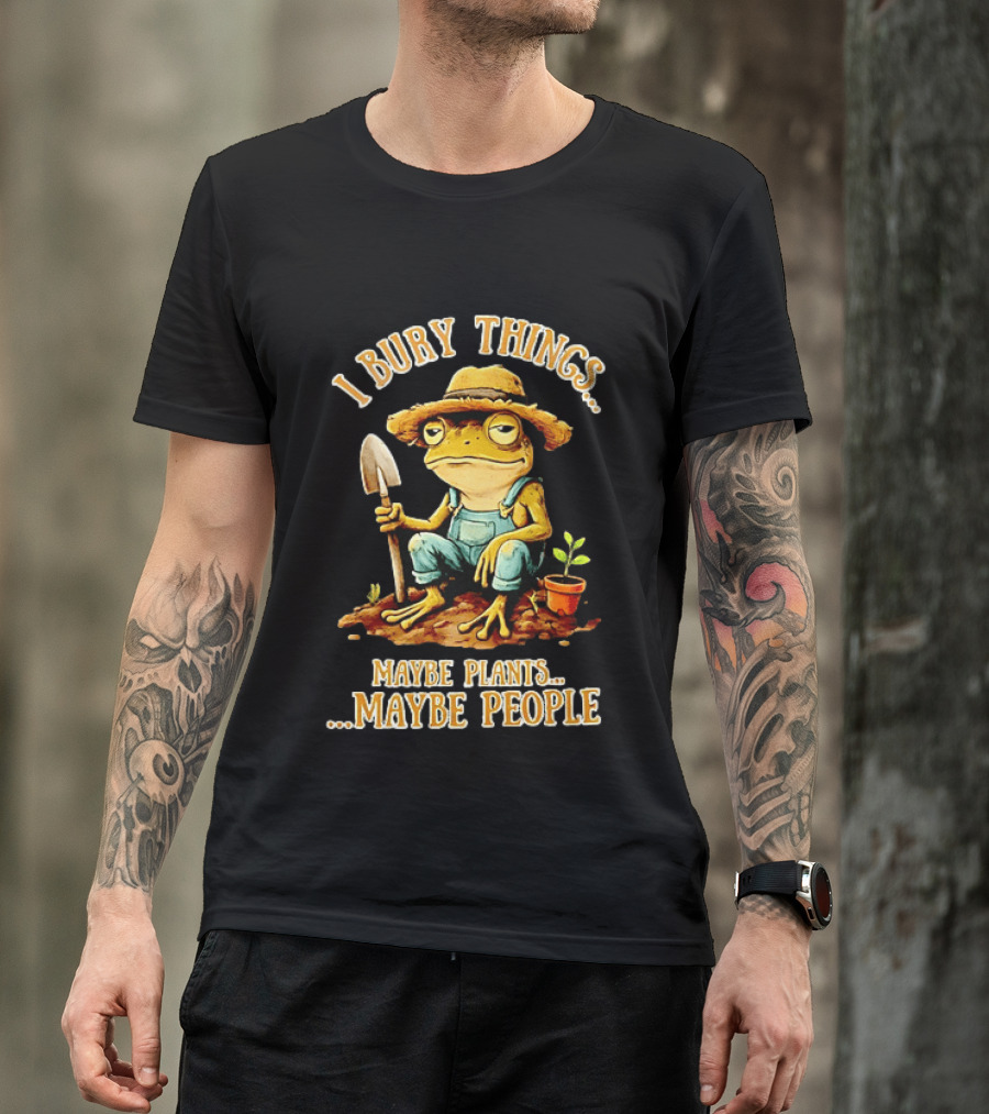 Frog Gardener I Bury Things Maybe Plants Maybe People Garden Humor T-Shirt