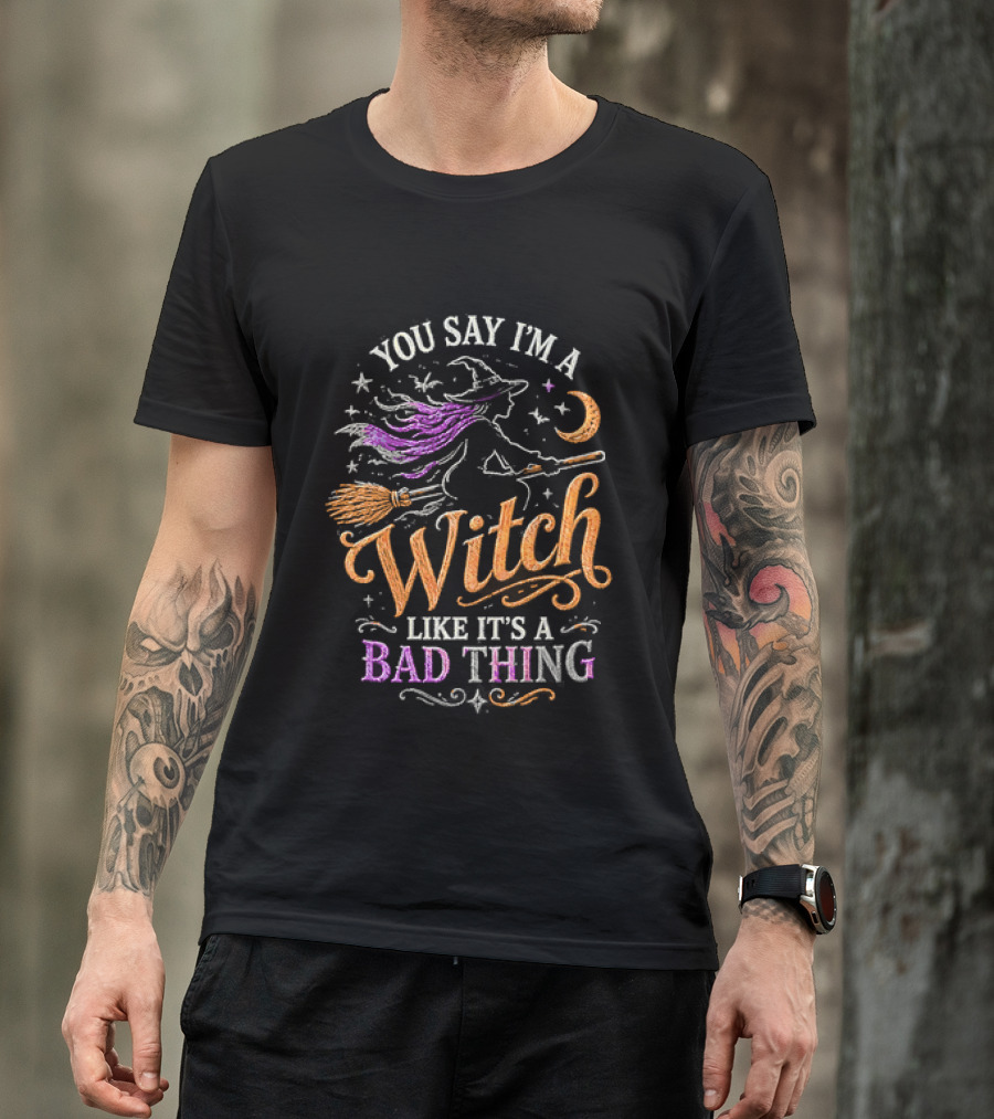 You Say I'm A Witch Like It's A Bad Thing Flying Broomstick Moon And Stars T-Shirt