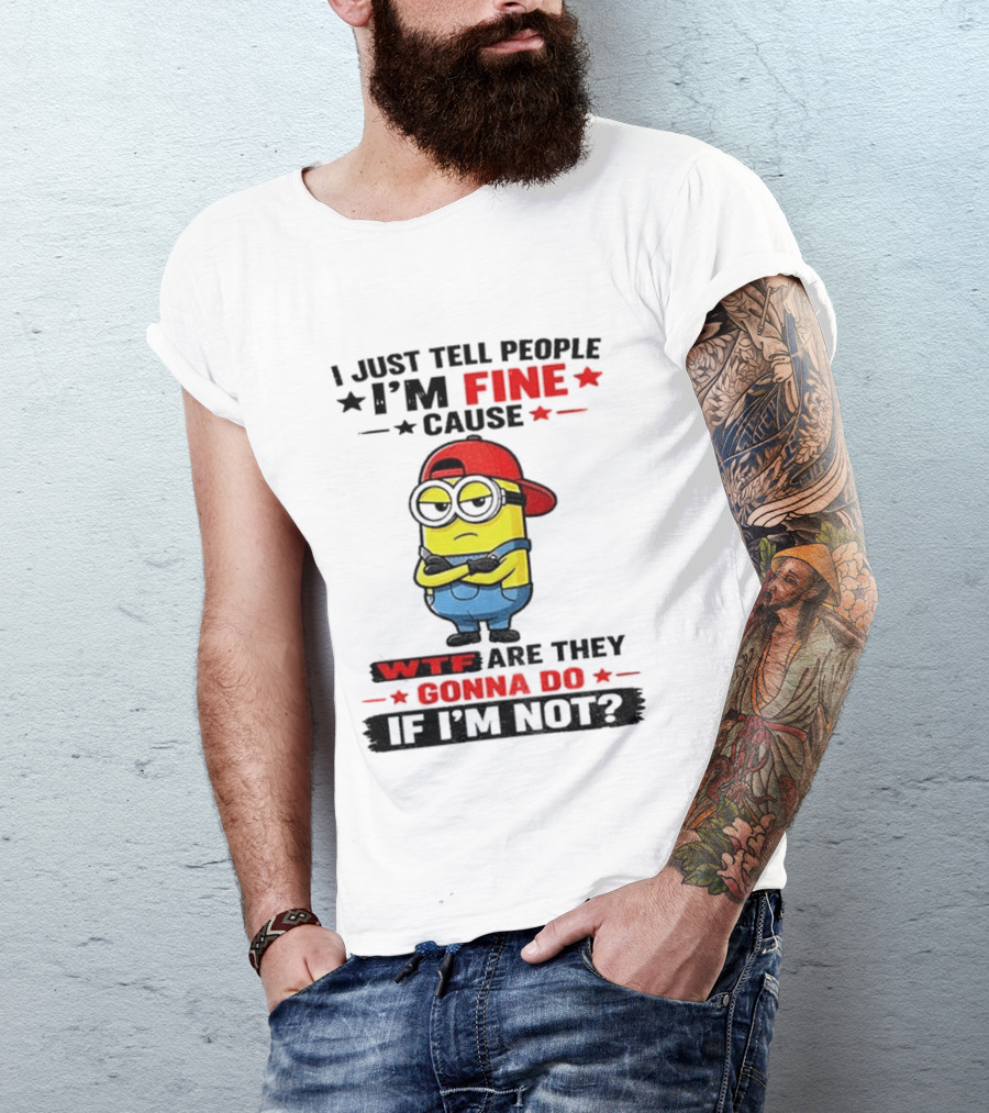 Minion I Just Tell People I'm Fine Cause WTF Are They Gonna Do If I'm Not T-Shirt