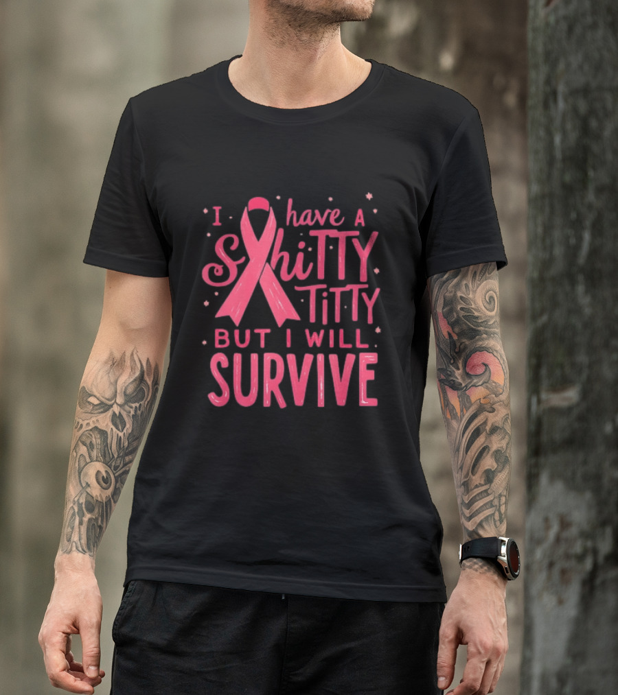 I Have A Shitty Titty But I Will Survive Breast Cancer Awareness T-Shirt