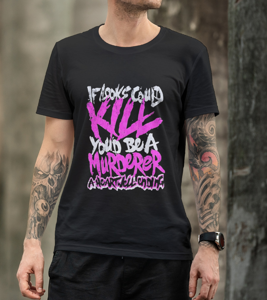 If Looks Could Kill You'd Be A Murderer A Heartwell Ending T-Shirt