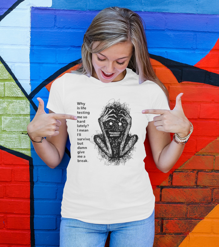 Why Is Life Testing Me So Hard Lately Give Me A Break T-Shirt