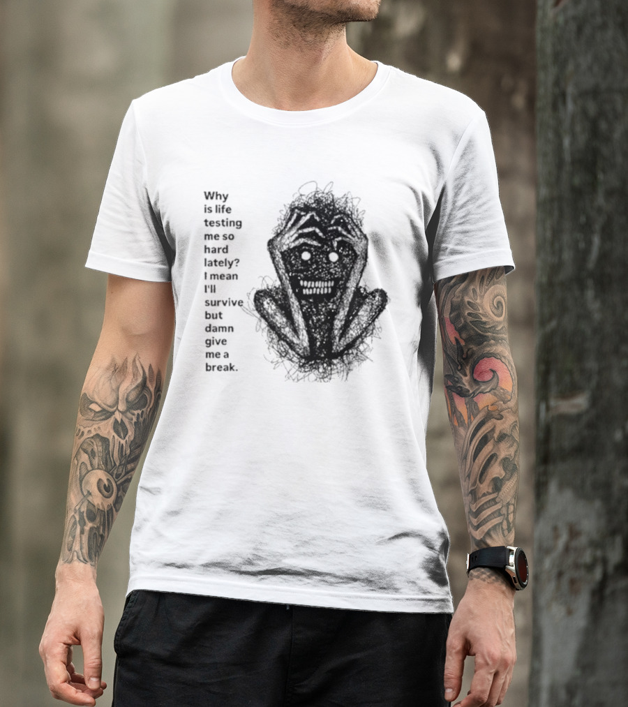 Why Is Life Testing Me So Hard Lately Give Me A Break T-Shirt
